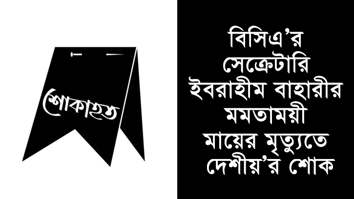 বিসিএ’র সেক্রেটারি ইবরাহীম বাহারীর মমতাময়ী মায়ের মৃত্যুতে দেশীয়’র শোক