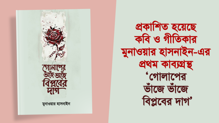 প্রকাশিত হয়েছে কবি ও গীতিকার মুনাওয়ার হাসনাইন-এর প্রথম কাব্যগ্রন্থ ‘গোলাপের ভাঁজে ভাঁজে বিপ্লবের দাগ’